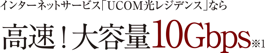 インターネットサービス「UCOM光レジデンス」なら高速!大容量10Gbps※1